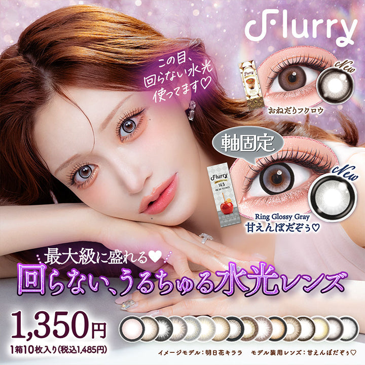 Flurry,この目、,回らない水光,使ってます♡,New,おねだりフクロウ,軸固定,New,Ring Glossy Gray,甘えんぼだぞぅ♡,最大級に盛れる,回らない、うるちちゅる水光レンズ,1,350円,1箱10枚入り(税込1,485円),イメージモデル:明日花キララ,モデル装用レンズ:甘えんぼだぞぅ♡|フルーリーバイカラーズ(Flurry by colors) 1day カラコン カラーコンタクト