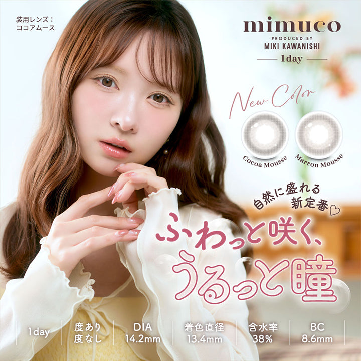 ミムコ(mimuco) produced by Miki Kawanishi,1day 度あり度なし DIA14.2mm 着色直径13.4mm BC8.6mm 含水率38.0%,自然に盛れる新定番♡ふわっと咲く、うるっと瞳,装用レンズ:ココアムース,新色 ココアムース(Cocoa Mousse) マロンムース(Marron Mousse) | ミムコ mimuco 1day カラコン カラーコンタクト
