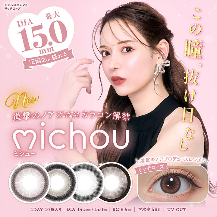 この瞳、抜け目なし, DIA最大15.0mm, 圧倒的に盛れる, new, 進撃のノアプロデュース&イメージモデルカラコン解禁, michou ミシュー, 進撃のノアプロデュース リッチローズ, 1day, 10枚入り, DIA14.5mm/15.0mm, BC8.6mm, 含水率58%, UV Cut, モデル装用レンズ リッチローズ | ミシュー michou 1day カラコン カラーコンタクト