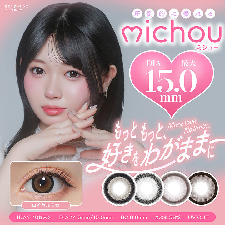ミシュー(michou),圧倒的に盛れるDIA最大15.0mm,,もっともっと好きをわがままに,More love, No limits.,1day,1箱10枚入り,DIA14.5mm / 15.0mm,BC8.6mm,含水率58.0%,UV Cut,モデル装用レンズ:ロイヤルモカ(Royal Mocha) | ミシュー michou 1day カラコン カラーコンタクト,