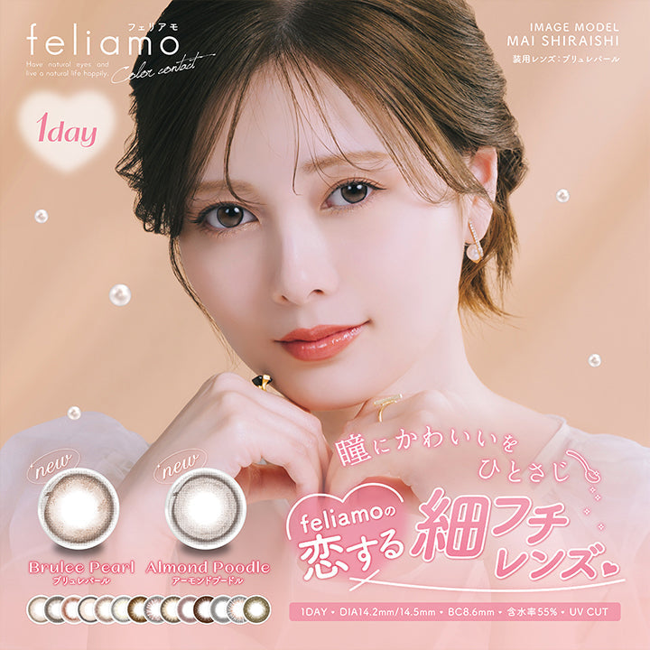 feliamo , Color contact , 1day , MAI SHIRAISHI , 装用レンズ: ブリュレパール , new , Brulee Pearl ブリュレバール , new , Almond Poodle アーモンドプードル , 瞳にかわいいをひとさじ , feliamoの恋する細フチレンズ , 1DAY , DIA14.2mm / 14.5mm , BC8.6mm , 含水率55% , UV CUT| (フェリアモ) (feliamo) 1day カラコン カラーコンタクト