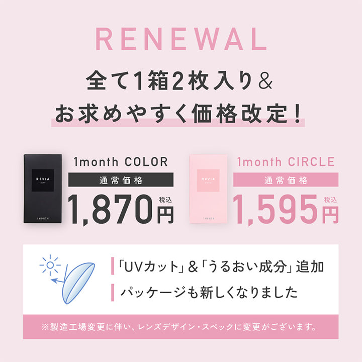 Renewal, 全て1箱2枚入り&お求めやすく価格改定!, 1month Color 通常価格1,870円(税込), 1month Circle 通常価格1,595(税込), 「UVカット」&「うるおい成分」追加, パッケージも新しくなりました, ※製造工場変更に伴い、レンズデザイン·スペックに変更がございます。 | レヴィアワンマンスサークル ReVIA 1MONTH CIRCLE カラコン カラーコンタクト
