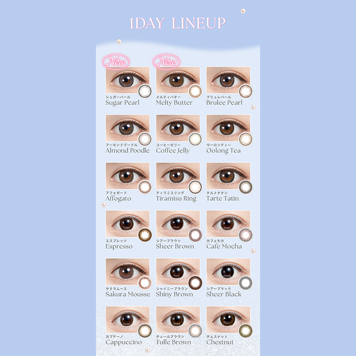 1day Lineup, 1day LINEUP, New シュガーパール(Sugar Pearl), New メルティバター(Melty Butter), ブリュレパール(Brulee Pearl), アーモンドプードル(Almond Poodle), コーヒーゼリー(Coffee Jelly), ウーロンティー(Oolong Tea), アフォガード(Affogato), ティラミスリング(Tiramisu Ring), タルトタタン(Tarte Tatin), エスプレッソ(Espresso), シアーブラウン(Sheer Brown), カフェモカ(Cafe Mocha), サクラムース(Sakura Mousse), シャイニーブラウン(Shiny Brown), シアーブラック(Sheer Black), カプチーノ(Cappuccino), チュールブラウン(Tulle Brown), チェスナット(Chestnu) | フェリアモワンデー feliamo 1day カラコン カラーコンタクト