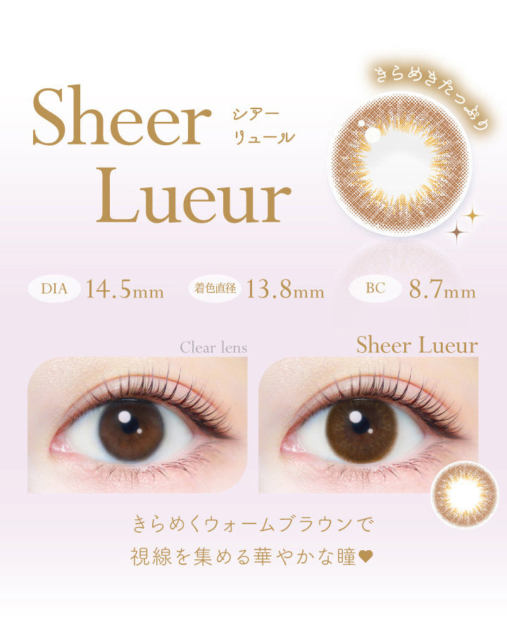 シアーリュール(Sheer Lueur),きらめきたっぷり,DIA14.5mm,着色直径13.8mm,BC8.7mm,きらめきウォームブラウンで視線を集める華やかな瞳♡|エバーカラーワンデーナチュラルモイストレーベルUV EverColor1day Natural MOIST LABEL UV 1day カラコン カラーコンタクト