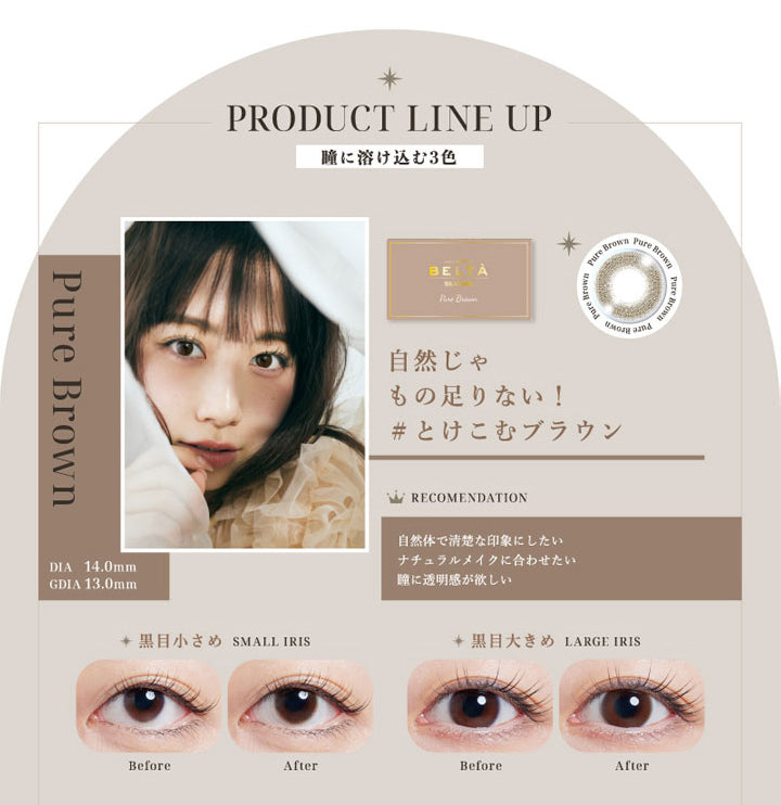 2WEEK Refrear BELTA SILICONE(ツーウィークリフレアベルタシリコーン),PRODUCT LINE UP(商品ラインナップ),瞳に溶け込む3色,Pure Brown(ピュアブラウン),自然じゃもの足りない!とけこむブラウン,DIA14.0mm,GDIA13.0mm|ツーウィーク リフレア ベルタ シリコーン 2WEEK Refrear BELTA SILICONE カラコン カラーコンタクト