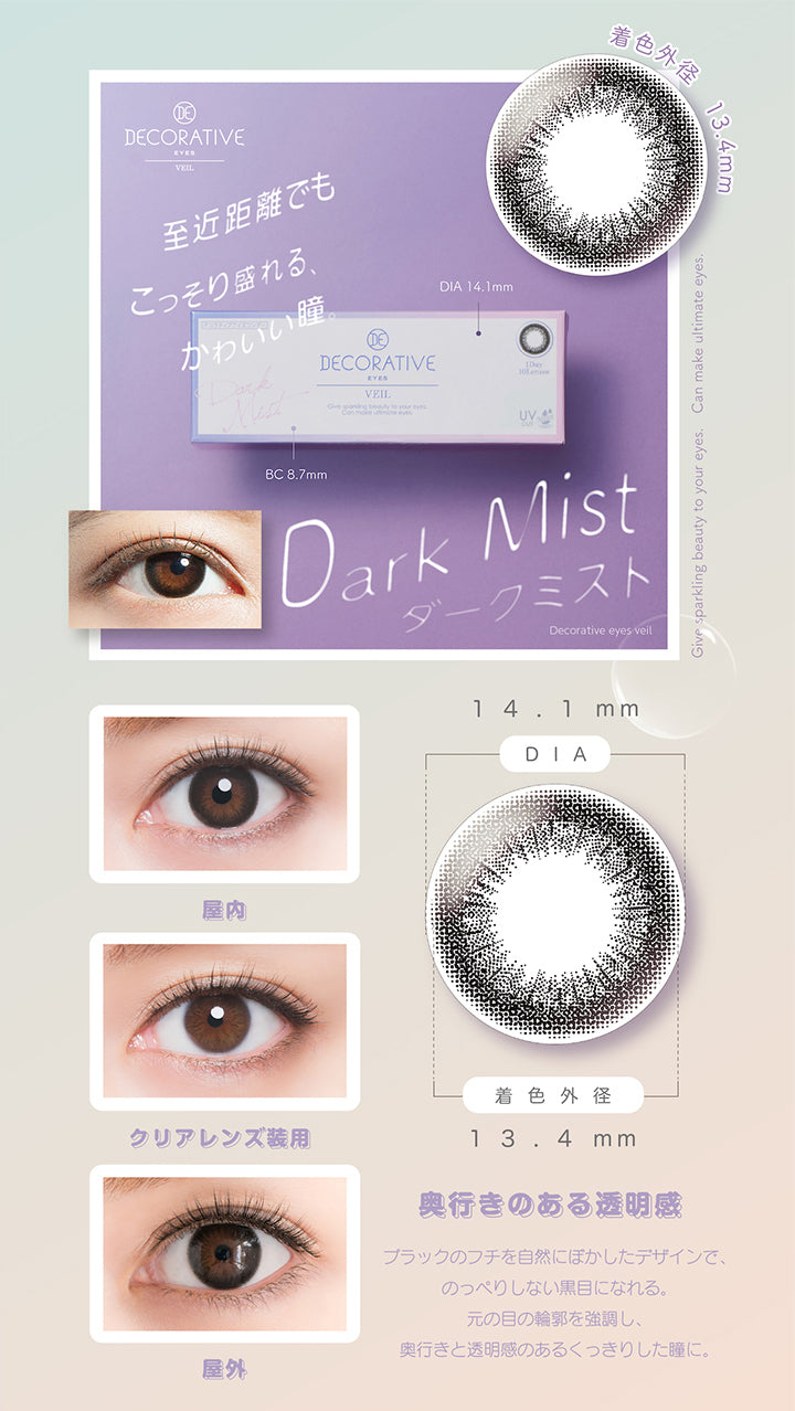 デコラティブアイズヴェール(DECORATIVE EYES VEIL),ダークミスト,Dark Mist,至近距離でもこっそり盛れる、かわいい瞳,DIA14.1mm,着色外径13.4mm,BC8.7mm,クリアレンズ装用イメージ,屋内でのレンズ装用イメージ,屋外でのレンズ装用イメージ,奥行きのある透明感,ブラックのフチを自然にぼかしたデザインでのっぺりしない黒目になれる,元の目の輪郭を強調し奥行きと透明感のあるくっきりとした瞳に|デコラティブアイズヴェール DECORATIVE EYES VEIL 1day ワンデーコンタクトレンズ