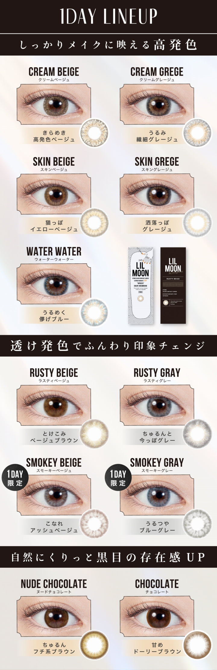 LILMOON(リルムーン)1DAY(ワンデー),リルムーンワンデーのラインナップ,しっかりメイクに映える高発色,クリームベージュ CREAM BEIGE,きらめき高発色ベージュ,クリームグレージュ CREAM GREGE,うるみ繊細グレージュ,スキンベージュ SKIN BEIGE,猫っぽイエローベージュ,スキングレージュ SKIN GREGE,洒落っぽグレージュ,ウォーターウォーター WATER WATER,うるめく儚げブルー,透け発色でふんわり印象チェンジ,ラスティベージュ RUSTY BEIGE,とけこみベージュブラウン,ラスティグレー RUSTY GRAY,ちゅるんと今っぽグレー,スモーキーベージュ SMOKEY BEIGE,1DAY限定,こなれアッシュベージュ,スモーキーグレー SMOKEY GRAY,1DAY限定,うるつやブルーグレー|リルムーンワンデー LILMOON 1DAY カラコン カラーコンタクト