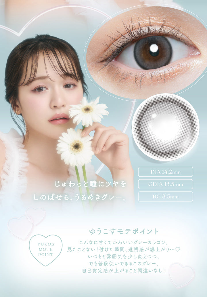 チューズミー(chu's me),じゅわっと瞳にツヤをしのばせる、うるめきグレー。,DIA14.2mm,GDIA13.5mm,BC8.5mm,YUKOS MOTE POINT,ゆうこすモテポイント,こんなに甘くて可愛いグレーカラコン、見たことない!付けた瞬間、透明感が爆上がり・・・♡,いつもと雰囲気を少し変えつつ、でも普段使いできるこのグレー、自己肯定感が上がること間違いなし!|チューズミー chu's me 1day カラコン カラーコンタクト