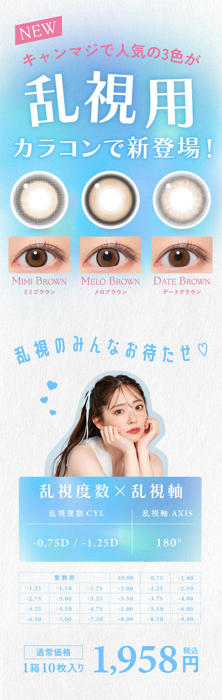 キャンディーマジックトーリックワンデー(candy magic TORIC 1day)のコンセプト,キャンマジで人気の3色が,乱視用カラコンで新登場!,ミミブラウン(MIMI BROWN),メロブラウン(MELO BROWN),デートブラウン(DATE BROWN),乱視のみんなお待たせ♡,乱視度数×乱視軸-0.75D / -1.25D,乱視軸 AXIS 180°,度あり/度なし,1箱10枚入り | キャンディーマジックトーリックワンデー(candy magic TORIC 1day) 1day カラコン カラーコンタクト