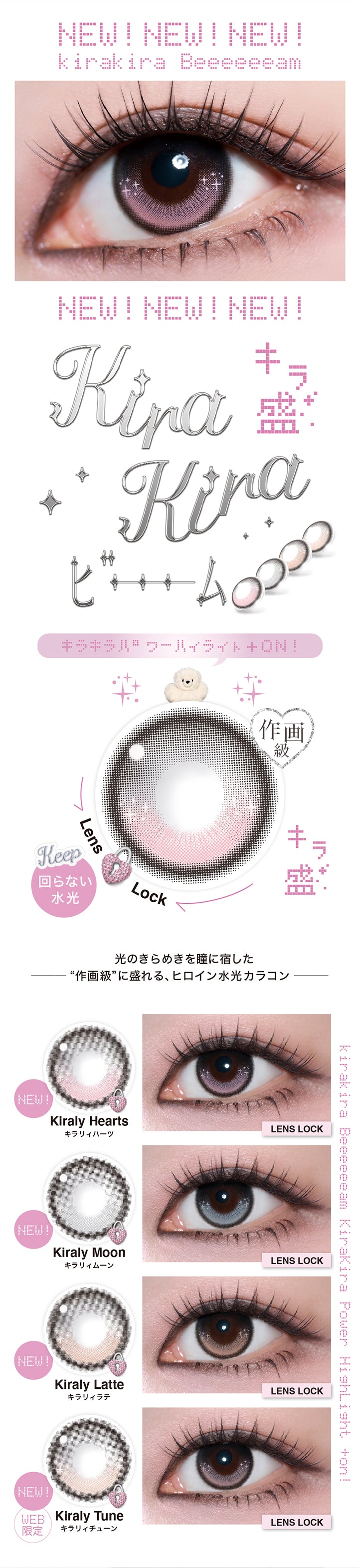 (新色紹介),New! New! New! kirakira Beeeeeeam,キラ盛 作画級キラキラパワーハイライト On!,回らない水光,光のきらめきを瞳に宿した作画級に盛れる、ヒロイン水光カラコン,キラリィハーツ(Kiraly Hearts),キラリィムーン(Kiraly Moon),キラリィラテ(Kiraly Latte),キラリィチューン(Kiraly Tune)※Web限定 | リルミィ Lilme 1day カラコン カラーコンタクト