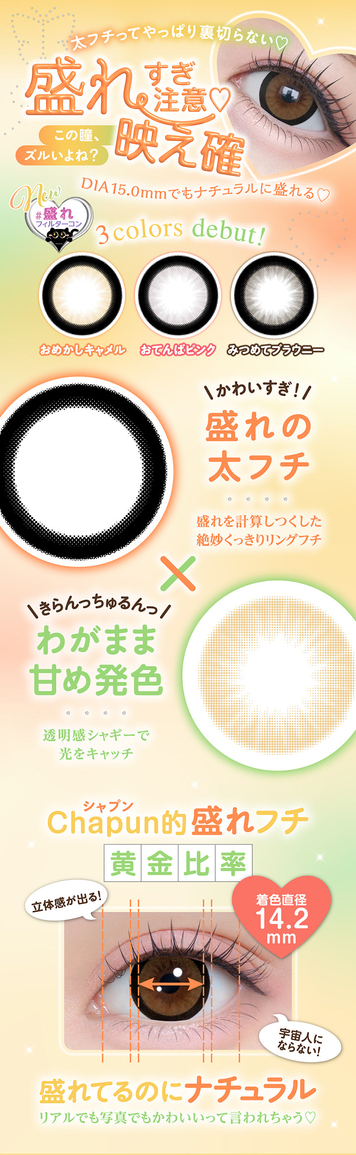 太フチってやっぱり裏切らない♡, 盛れすぎ注意♡, この瞳、ズルいよね?, 映え確, DIA15.0mmでもナチュラルに盛れる♡, #盛れフィルターコン, 3 colors debut!, おめかレキャメル おてんばビンク みつめてブラウニー, \かわいすぎ!/, 盛れの太フチ, 盛れを計算しつくした絶妙くっきりリングフチ, きらんっちゅるんっ!, わがまま甘め発色, 透明感シャギーで光をキャッチ, シャプン(Chapun)的盛れフチ, 黄金比率, 立体感が出る!, 着色直径14.2mm, 宇宙人にならない!, 盛れてるのにナチュラル, リアルでも写真でもかわいいって言われちゃう♡ | シャプン Chapun 1day カラコン カラーコンタクト