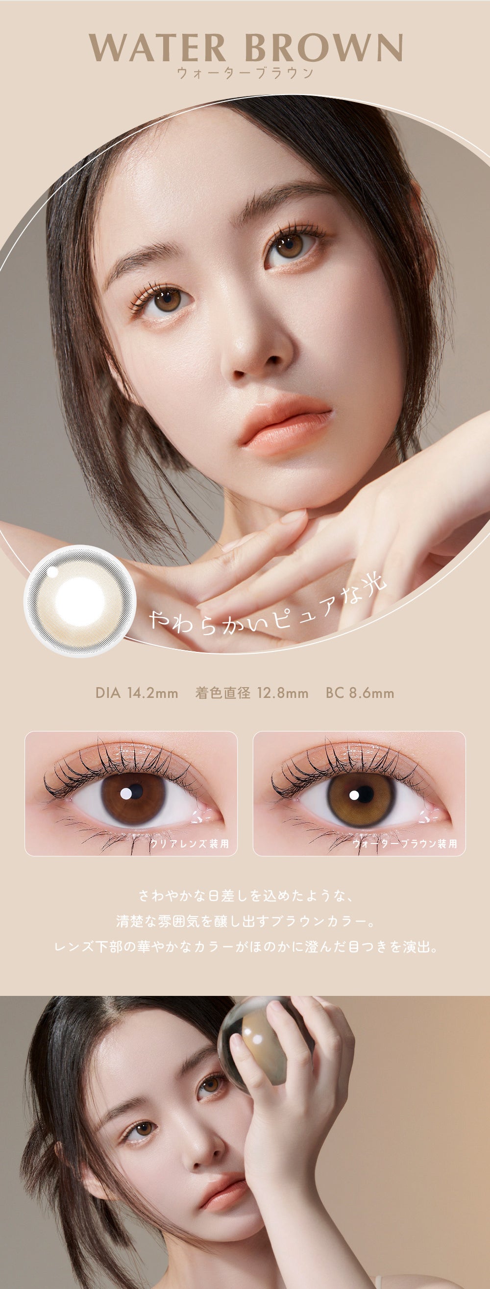 WATER BROWN,ウォーターブラウン,やわらかいピュアな光,DIA 14.2mm 着色直径 12.8mm BC8.6mm,さわやかな日差しを込めたような、清楚な雰囲気を醸し出すブラウンカラー。,レンズ下部の華やかなカラーがほのかに澄んだ目つきを演出。 | ユリアアイドル ユリアル(URIA-iDOL YURIAL) 1day カラコン カラーコンタクト