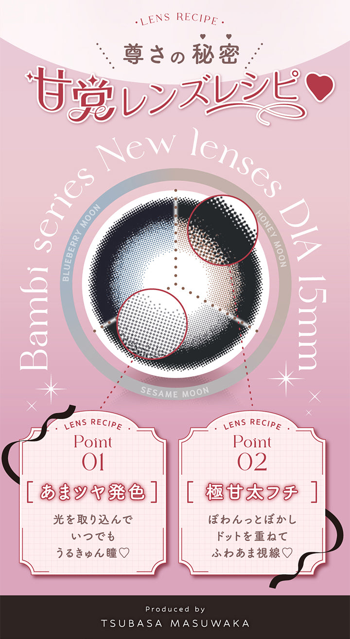 エンジェルカラーバンビシリーズワンデー(Angelcolor Bambi Series 1day),尊さの秘密,甘党レンズレシピ,LENS RECIPE,Point01,あまツヤ発色,光を取り込んでいつでもうるきゅん瞳,LENS RECIPE,Point02,極甘太フチ,ぽわんっとぼかしドットを重ねてふわあま視線,Produced by TSUBASA MASUWAKA|エンジェルカラーバンビシリーズワンデー Angelcolor Bambi Series 1day カラコン カラーコンタクト