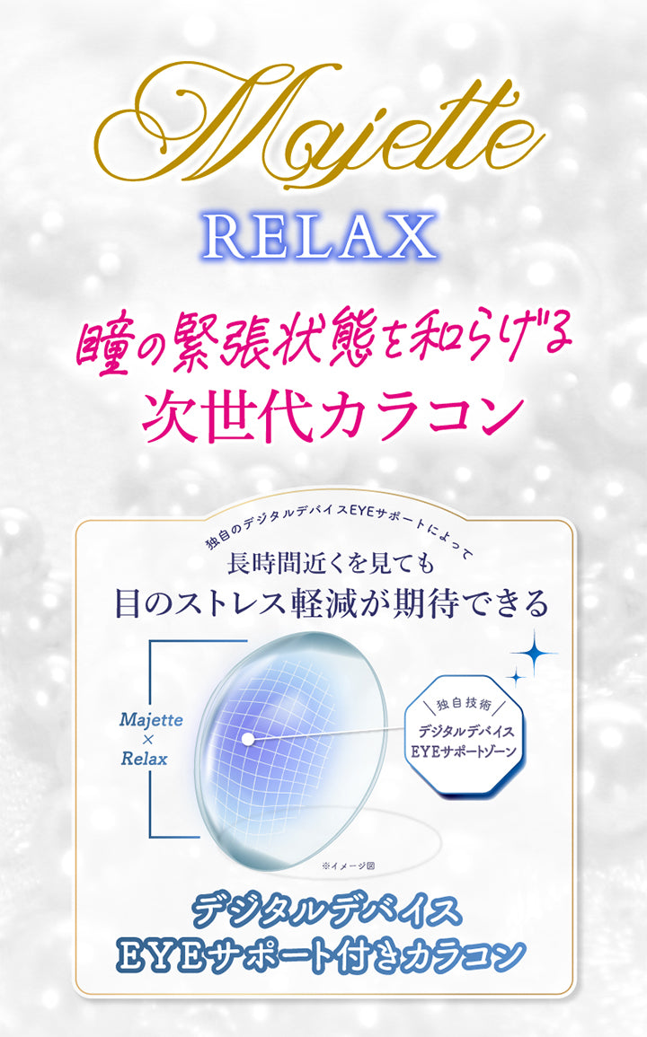 マジェットリラックス(Majette Relax),瞳の緊張状態を和らげる次世代カラコン,独自のデジタルデバイスEyeサポートによって長時間近くを見ても目のストレス軽減が期待できる。 | マジェットリラックス Majette Relax 1day カラコン カラーコンタクト