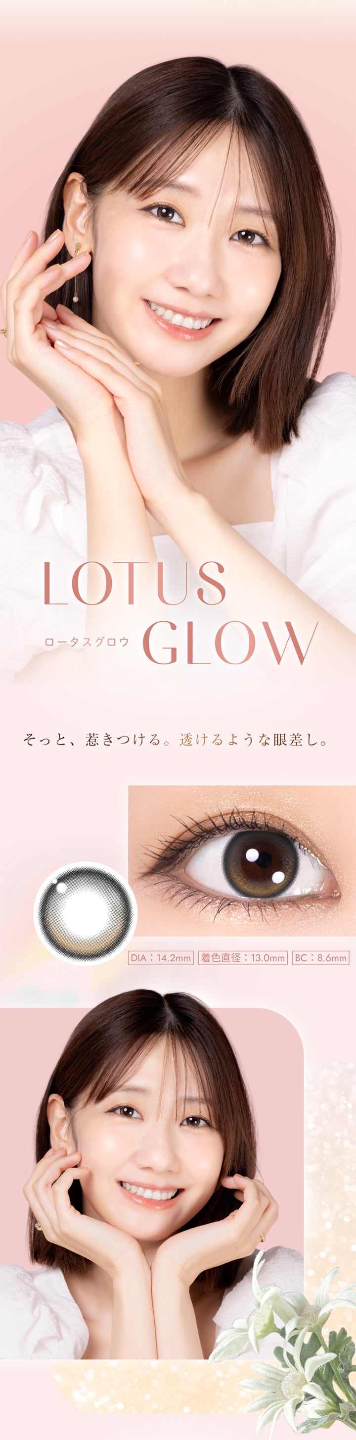 Lotus Glow, ロータスグロウ, そっと、惹きつける。透けるような眼差し。, DIA : 14.2mm, 着色直径:13.0mm, BC : 8.6mm | ウィンクゥー Winkuu 1day カラコン カラーコンタクト