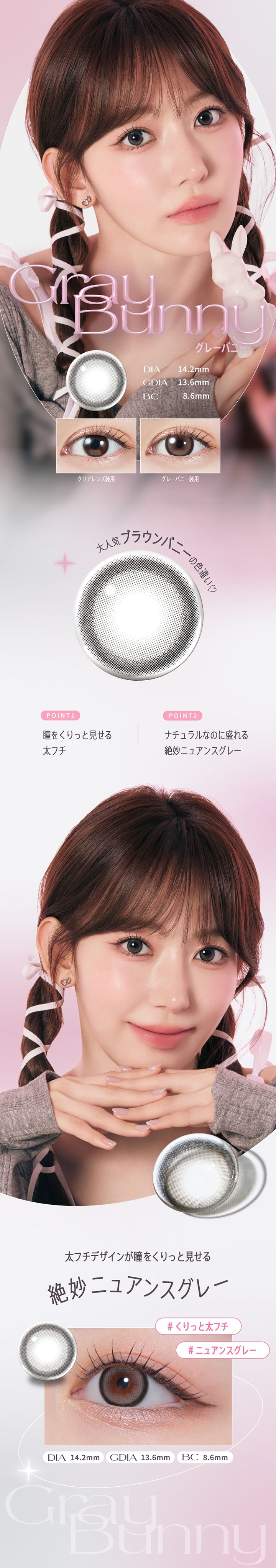 グレーバニー(Gray Bunny) DIA14.2mm GDIA13.2mm BC8.6mm,装用比較,大人気ブラウンバニーの色違い♡,Point1:瞳をくりっと見せる太フチ,Point2:ナチュラルなのに盛れる絶妙ニュアンスグレー,太フチデザインが瞳をくりっと見せる絶妙ニュアンスグレー | モラクワンデー Molak 1day カラコン カラーコンタクト