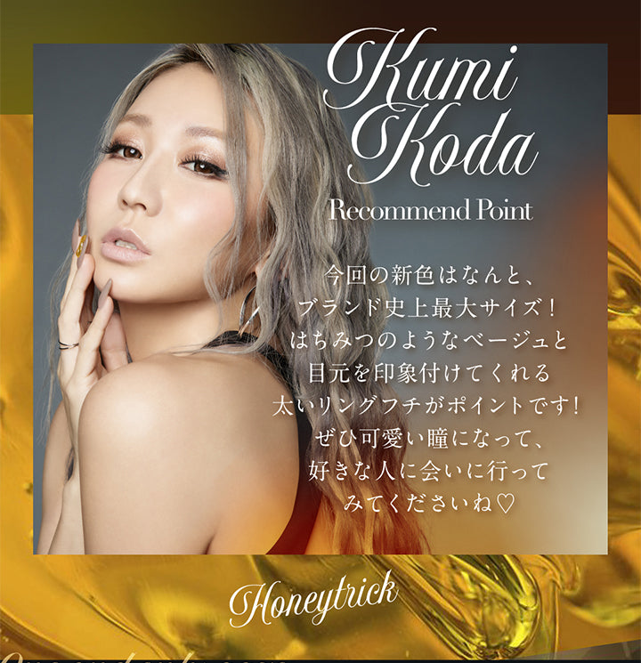 KumiKoda,Recommend Point,今回の新色はなんと、ブランド史上最大サイズ! ,はちみつのようなベージュと目元を印象付けてくれる太いリングフチがポイントです! ,ぜひ可愛い瞳になって、 好きな人に会いに行って みてくださいね♡Honeytrick|ラヴェール loveil 1day カラコン カラーコンタクト