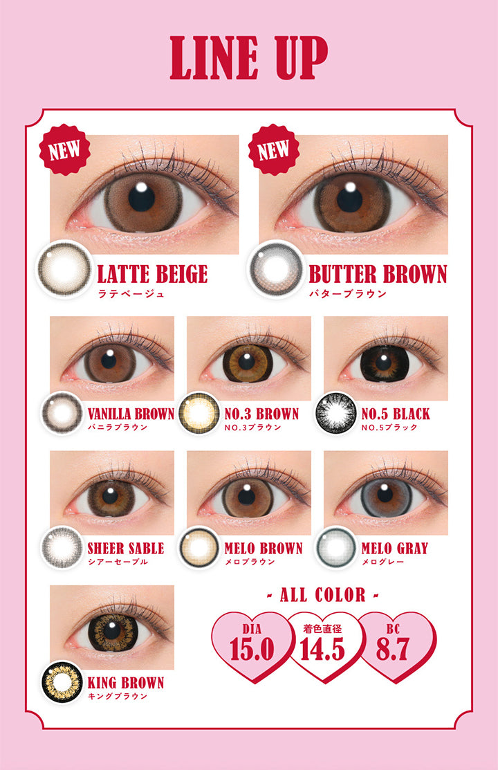 Line Up, New LATTE BEIGE ラテベージュ, New BUTTER BROWN バターブラウン, VANILLA BROWN バニラブラウン, NO.3 BROWN NO.3 ブラウン, NO.5 BLACK NO.5 ブラック, シアーセーブル, メロブラウン, メログレー, キングブラウン, All color DIA15.0mm 着色直径14.5mm BC8.7mm| ファビュラス Fabulous 1month カラコン カラーコンタクト