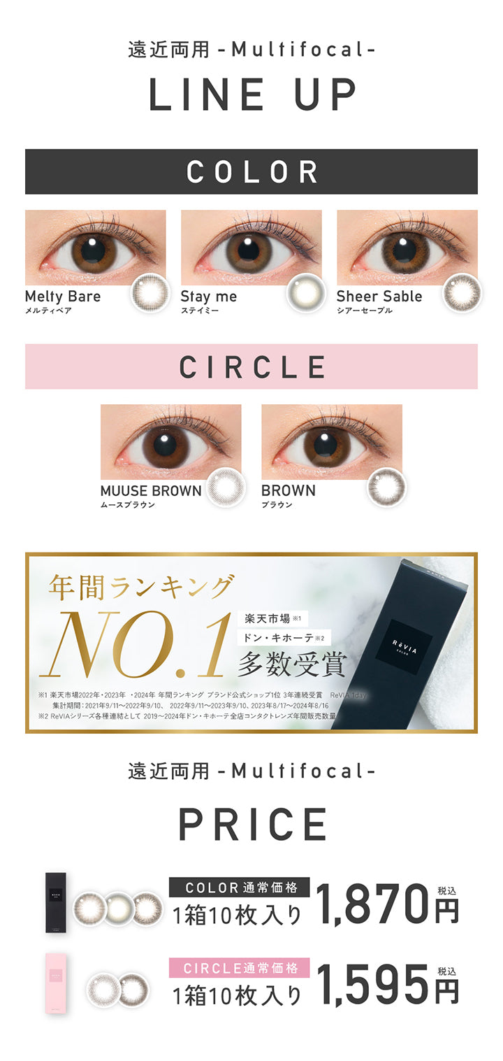 ラインナップ(Line up),遠近両用(Multifocal),カラー(通常価格1箱10枚入り税込1870円):メルティベア(Melty Bear) ステイミー(Stay Me) シアーセーブル(Sheer Sable),サークル(通常価格1箱10枚入り税込1595円):ムースブラウン(Muuse Brown) ブラウン(Brown),楽天市場 ドン・キホーテ 年間ランキングNo.1多数受賞 | レヴィアマルチフォーカルワンデーカラー Revia multifocal 1Day Color 遠近両用 カラコン カラーコンタクト