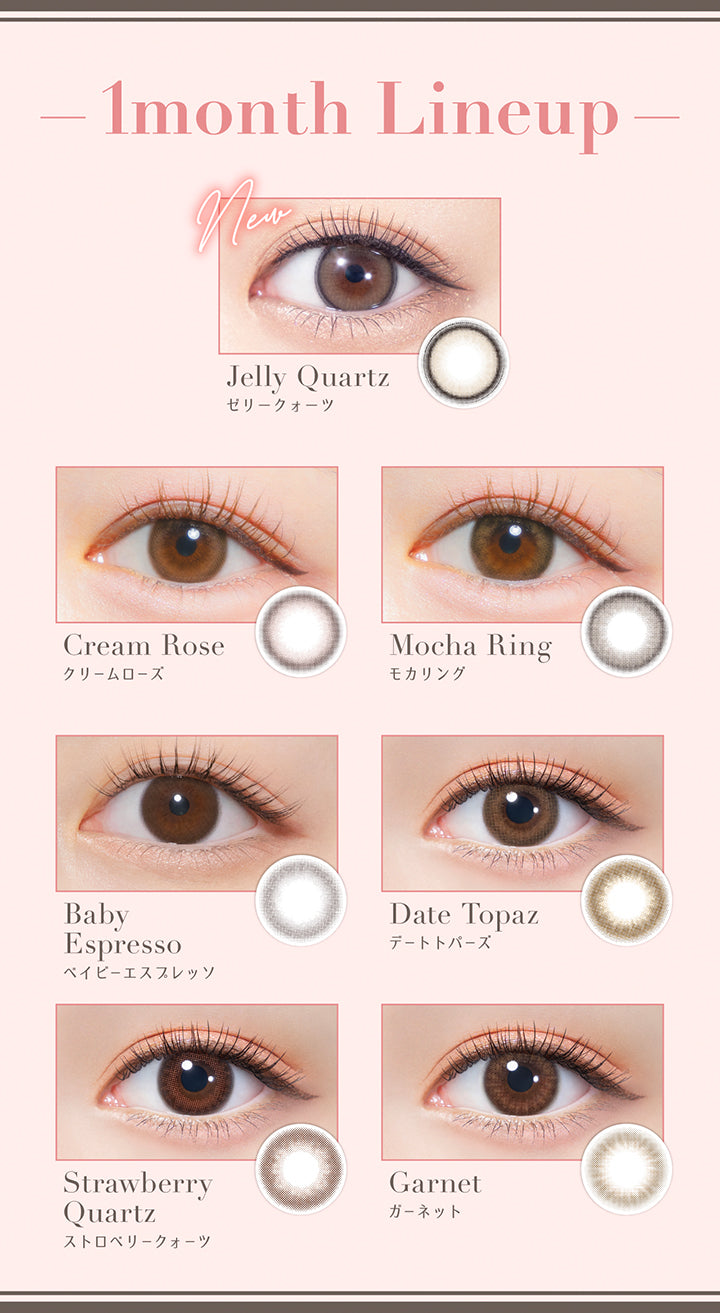 1month Lineup, ゼリークォーツ(Jelly Quartz), クリームローズ(Cream Rose), モカリング(Mocha Ring), ベイビーエススレッソ(Baby Espresso), デートトパーズ(Date Topaz), ストロペリークォーツ(Strawberry Quartz), ガーネット(Garne) | トパーズワンマンス TOPARDS 1month カラコン カラーコンタクト