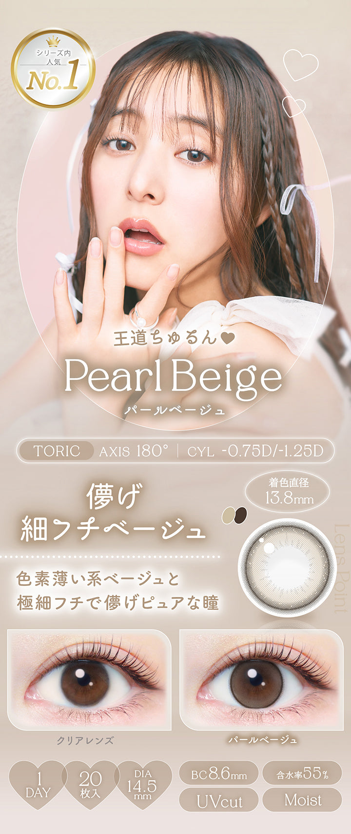 パールベージュ(Pearl Beige),toric,AXIS 180°,CYL -0.75D / -1.25D,王道ちゅるん♡儚げ細フチベージュ,色素薄い系ベージュと極細フチで儚げピュアな瞳,装用比較,1day,1箱20枚入り,DIA14.5mm,着色直径13.8mm,BC8.6mm,含水率55.0%,UV Cut,Moist | エバーカラーワンデートーリック Evercolor1Day Toric 乱視用 カラコン カラーコンタクト