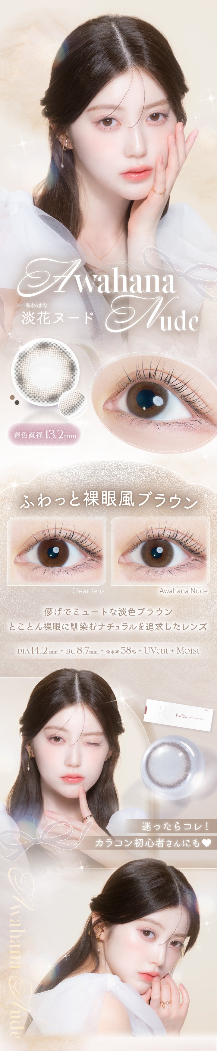 カイカ(Kaica),淡花ヌード(Awahana Nude),装用比較,ふわっと裸眼風ブラウン,儚げでミュートな淡色ブラウン,とことん裸眼に馴染むナチュラルを追求したレンズ,迷ったらコレ!カラコン初心者さんにも♡,DIA14.2mm,着色直径13.2mm,BC8.7mm,含水率58.0%UVcut,Moist | カイカ Kaica 1day カラコン カラーコンタクト