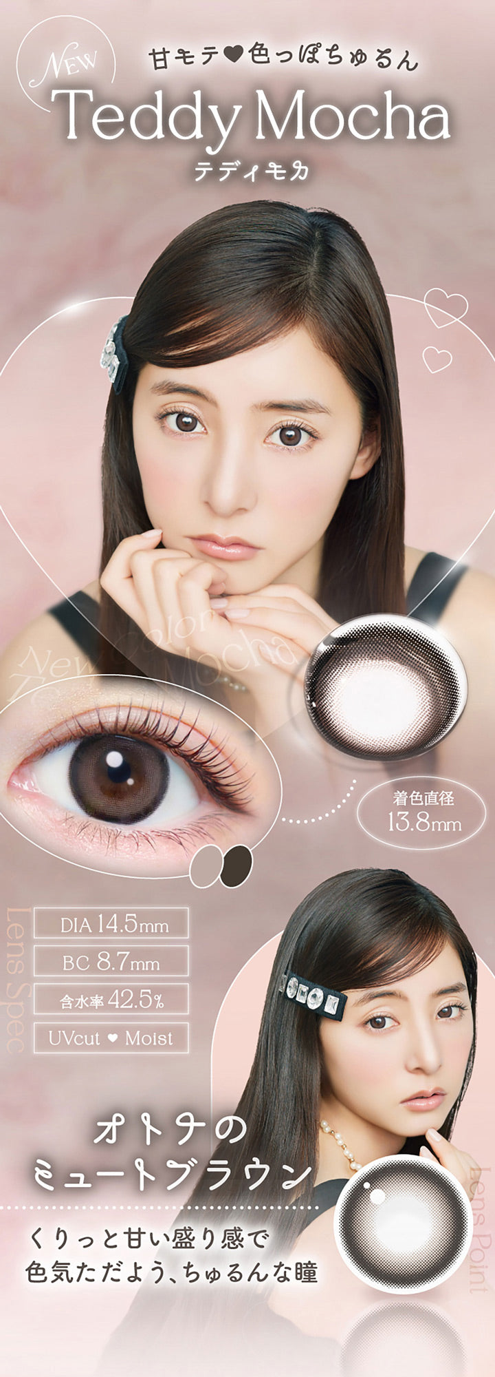 甘モテ♥色っぽちゅるん, New Teddy Mocha, テディモカ, 着色直径13.8mm, DIA14.5mm, BC8.7mm, 含水率42.5%, UVcut Moist, オトナのミュートブラウン, くりっと甘い盛り感で色気ただよう、ちゅるんな瞳 | エバーカラーワンデーナチュラル Ever Color 1day Natural 1day カラコン カラーコンタクト