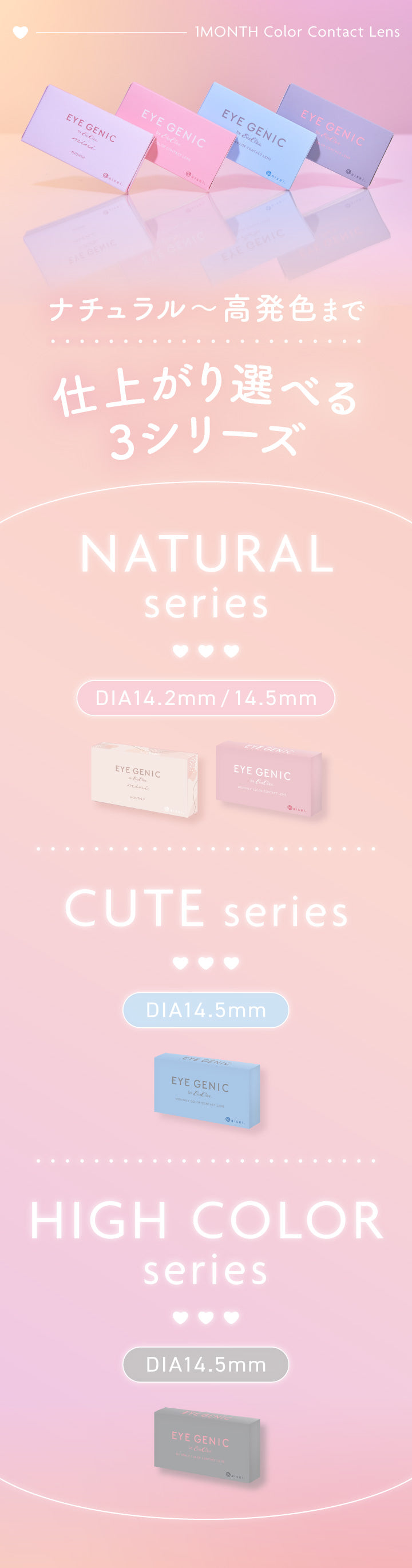 1month Color contact lens,ナチュラル~高発色まで仕上がり選べる3シリーズ,Natural series DIA14.2mm / 14.5mm,Cute series DIA14.5mm | アイジェニックバイエバーカラー Eyegenic by EverColor 1month monthly カラコン カラーコンタクト