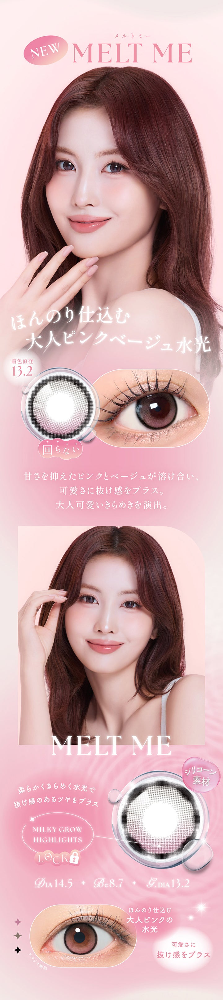 メルトミー(Melt Me) DIA14.5mm GDIA13.2mm BC8.7mm,ほんのり仕込む大人ピンクベージュ水光,甘さを抑えたピンクとベージュが溶け合い、可愛さに抜け感をプラス。大人可愛いきらめきを演出。,シリコーン素材,ミルキーグロウハイライト:柔らかくきらめく水光で抜け感のあるツヤをプラス,ほんのり仕込む大人ピンクの水光,可愛さに抜け感をプラス | シーワンデー Sie.1Day カラコン カラーコンタクト