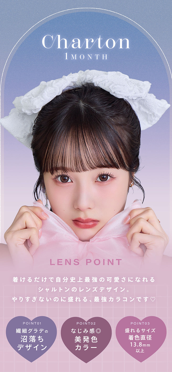 シャルトンワンマンス(Charton 1month),Lens Point,着けるだけで自分史上最強の可愛さになれるシャルトンのレンズデザイン。,やりすぎないのに盛れる、最強カラコンです♡,Point01:繊細グラデの沼落ちデザイン,Point02:なじみ感◎美発色カラー,Point03:盛れるサイズ GDIA13.8mm以上 | シャルトンワンマンス Charton 1month monthly カラコン カラーコンタクト