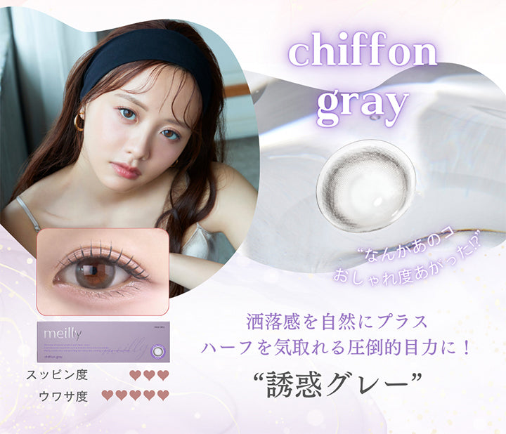 シフォングレー(Chiffon Gray),なんかあの子おしゃれ度上がった⁉,洒落感を自然にプラス,ハーフを気取れる圧倒的目力に!誘惑グレー,スッピン度3 ウワサ度5 | メイリーシフォンワンデー meilly chiffon 1day カラコン カラーコンタクト