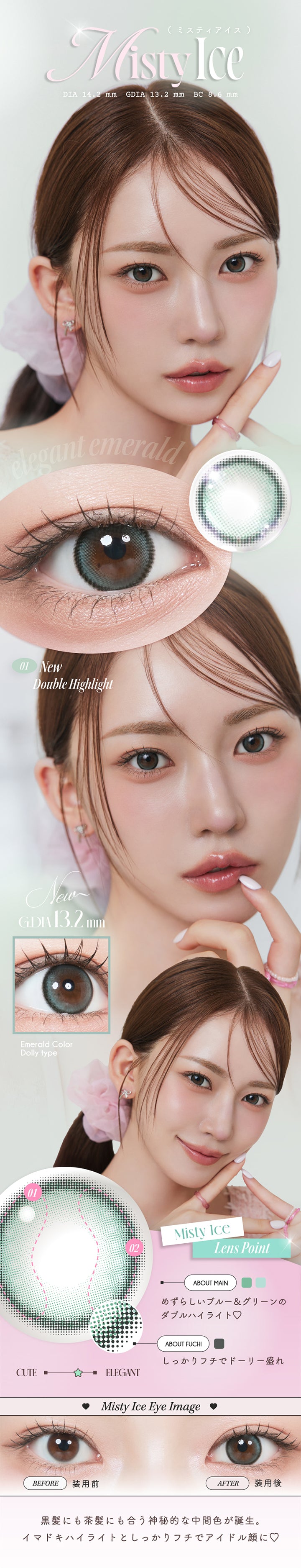ミスティアイス(Misty Ice), DIA14.2mm│GDIA13.2mm│BC8.6mm, Elegant emerald, New Double Hightlight, Emerald Color, Dollyy type, Lens Point, About main:めずらしいブルー&グリーンのダブルハイライト♡, About Fuchi:しっかりフチでドーリー盛れ, 装用比較, 黒髪にも茶髪にも合う神秘的な中間色が誕生。イマドキハイライトとしっかりフチでアイドル顔に♡ | ルミュー Lemieu 1day カラコン カラーコンタクト