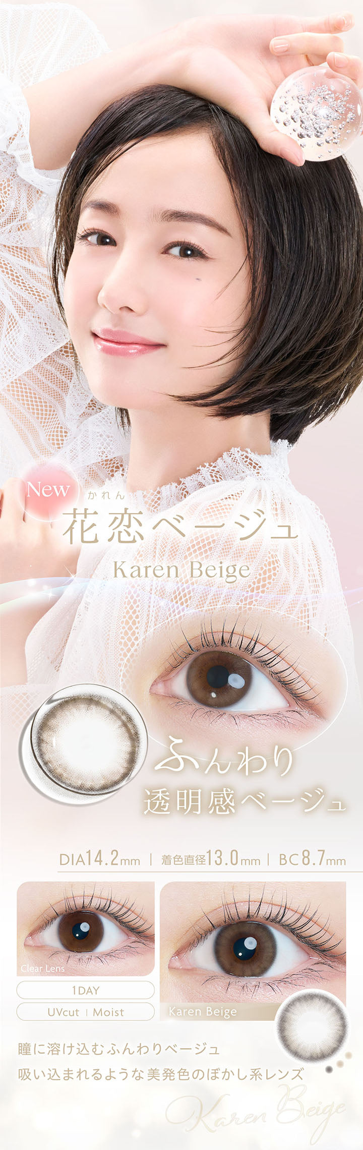 New, 花恋ベージュ, Karen Beige, ふんわり透明感ベージュ, DIA14.2mm, 着色直径13.0mm, BC8.7mm, 1day, UVcut, Moist, Clear Lens, Karen Beige, 瞳に溶け込むふんわりベージュ, 吸い込まれるような美発色のぼかし系レンズ | カイカ Kaica 1day カラコン カラーコンタクト