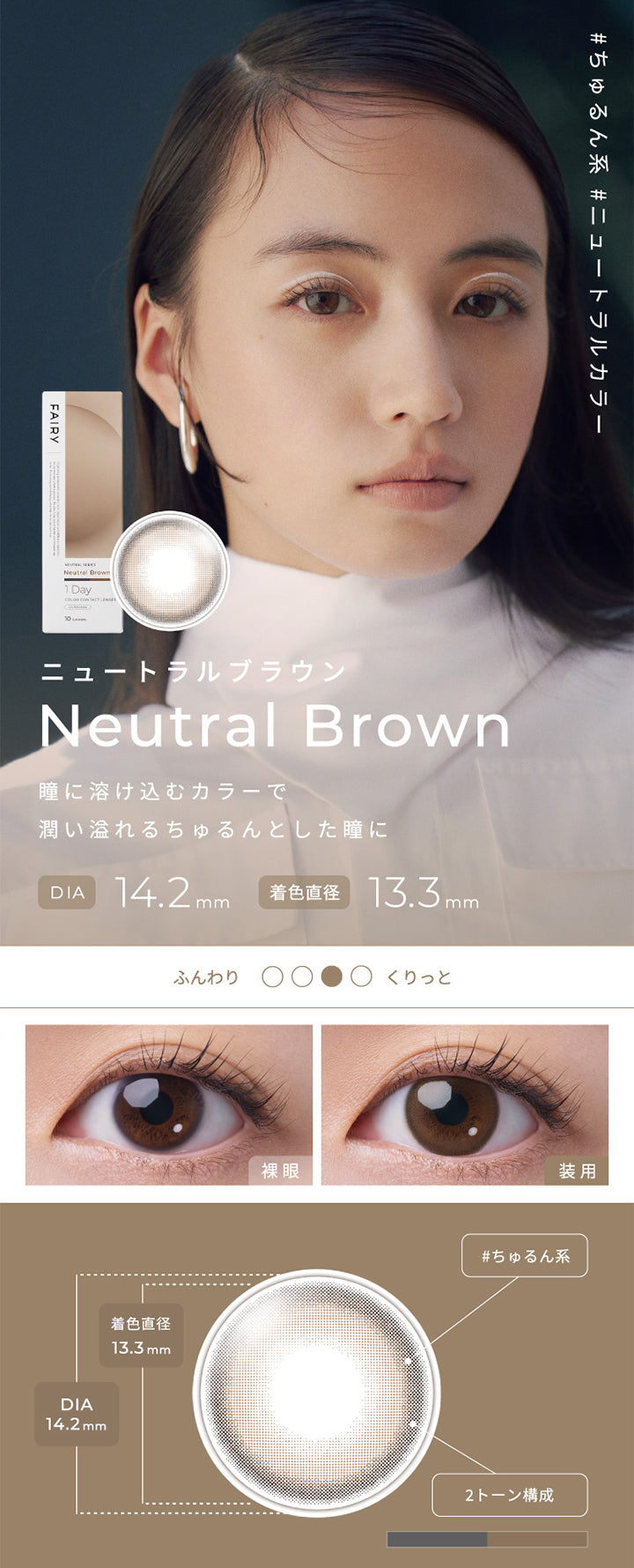 フェアリーワンデーニュートラルシリーズ(FAIRY 1DAY NEUTRAL SERIES),Neutral Brown,ニュートラルブラウン,瞳に溶け込むカラーで潤い溢れるちゅるんとした瞳に,DIA14.2mm,着色直径13.3mm,|フェアリーワンデーニュートラルシリーズ FAIRY 1DAY NEUTRAL SERIES カラコン カラーコンタクト