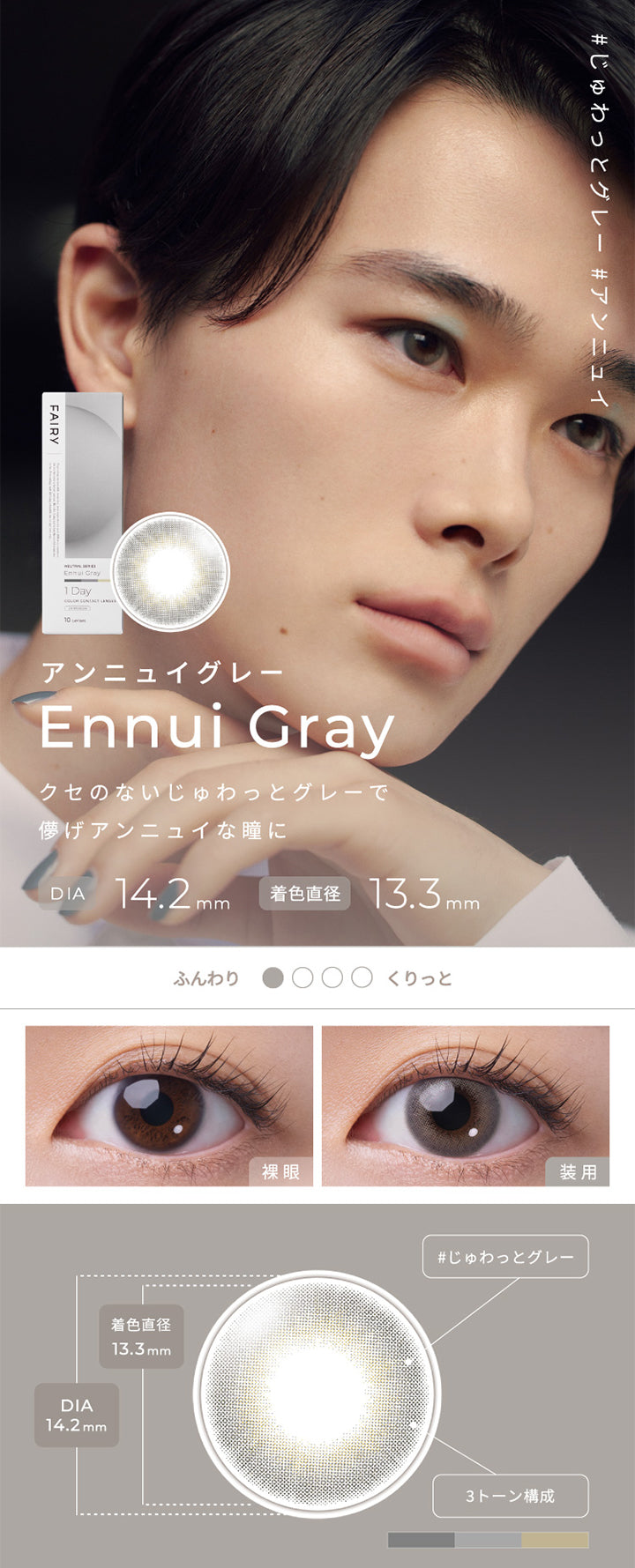 フェアリーワンデーニュートラルシリーズ(FAIRY 1DAY NEUTRAL SERIES),Ennui Gray,アンニュイグレー,クセのないじゅわっとグレーで儚げアンニュイな瞳に,DIA14.2mm,着色直径13.3mm|フェアリーワンデーニュートラルシリーズ FAIRY 1DAY NEUTRAL SERIES カラコン カラーコンタクト