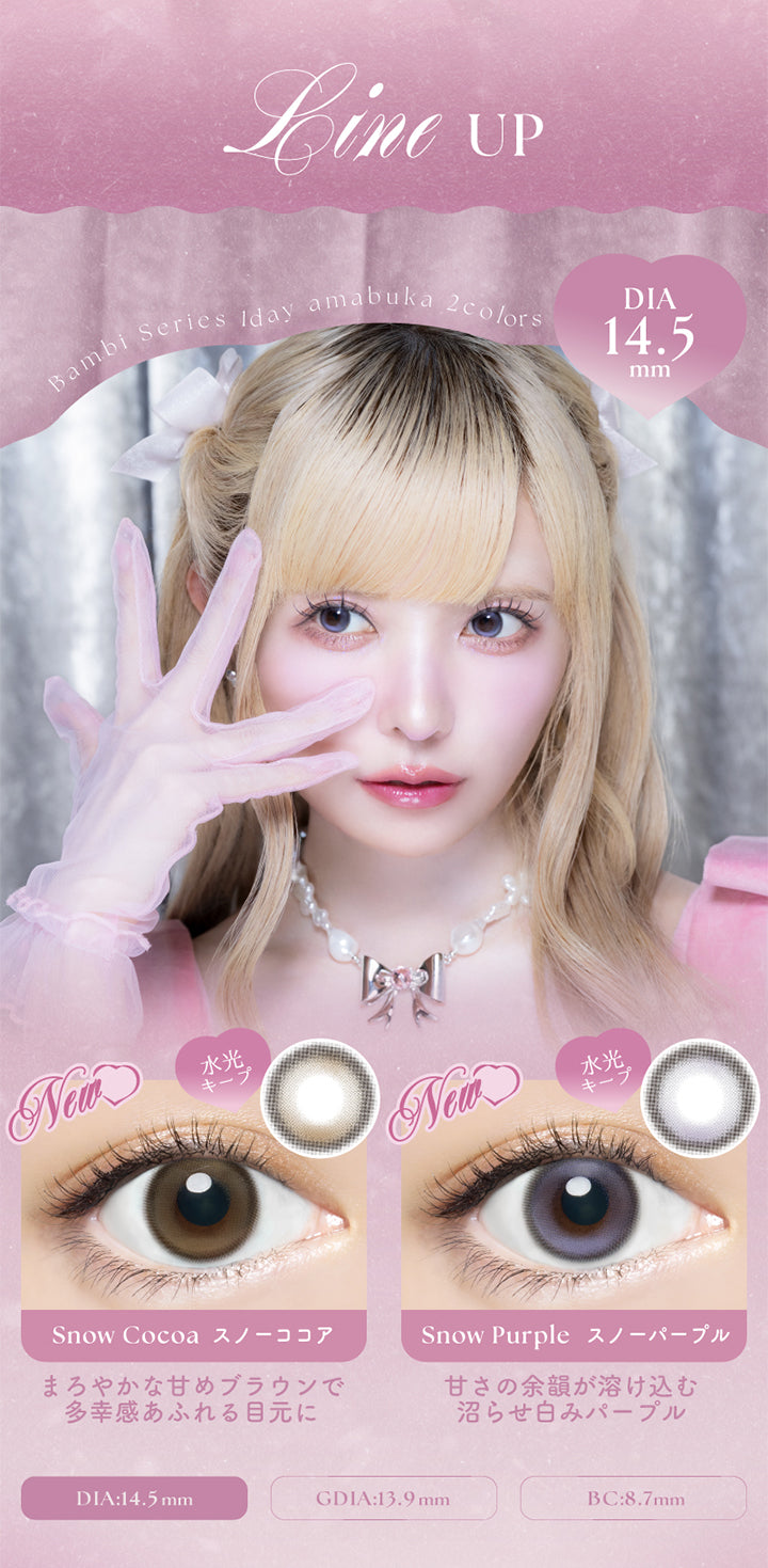 Line Up,Bambi Series Iday,Amabuka 2colors,DIA14.5mm,New,水光キープ,Snow Cocoa,スノーココア,Snow Purple,スノーパープル,まろやかな甘めブラウンで,多幸感あふれる目元に,甘さの余韻が溶け込む,沼らせ白みパープル,DIA:14.5mm,GDIA:13.9mm,BC:8.7mm | バンビシリーズワンデー(AngelcolorBambiSeries) 1day カラコン カラーコンタクト