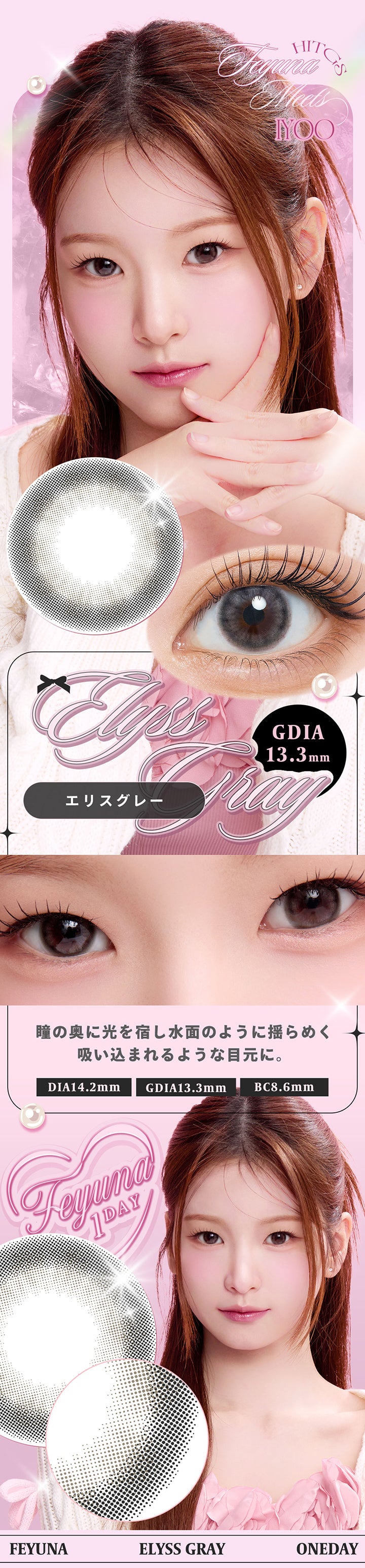 エリスグレー(Elyss Gray),DIA14.2mm GDIA13.3mm BC8.6mm,瞳の奥に光を宿し水面のように揺らめく吸い込まれるような目元に。,Feyuna meets Hitgs Iyoo | フェユナワンデーモイスティン Feyuna 1day moistin カラコン カラーコンタクト