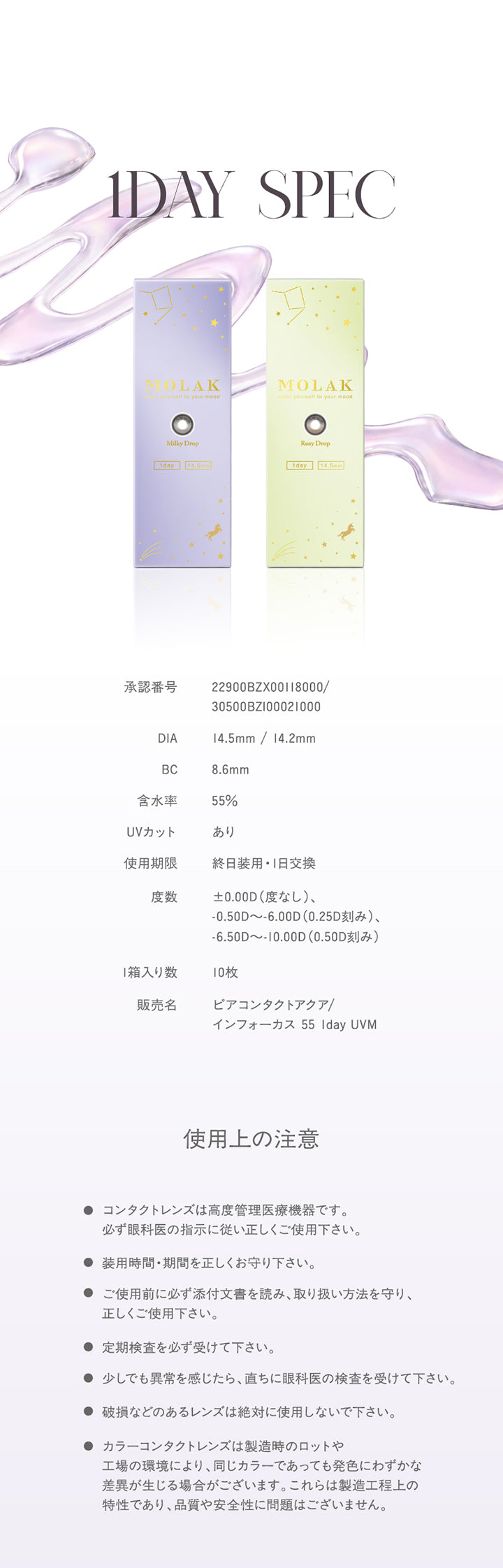 レンズスペック(Lens Spec),承認番号:22900BZX00118000/30500BZI00021000,DIA:14.5mm / 14.2mm,BC:8.6mm,含水率:55%,UVカット:あり,使用期限:終日装用·1日交換,度数:±0.00D(度なし)、-0.50D ~- 6.00D(0.25D刻み)、-6.50D ~- 10.00D(0.50D刻み),1箱入り数:10枚,販売名:ピアコンタクトアクア/インフォーカス 55 lday UVM,使用上の注意:コンタクトレンズは高度管理医療機器です。,必ず眼科医の指示に従い正しくご使用下さい。, 装用時間·期間を正しくお守り下さい。, ご使用前に必ず添付文書を読み、取り扱い方法を守り、,正しくご使用下さい。, 定期検査を必ず受けて下さい。,少しでも異常を感じたら、直ちに眼科医の検査を受けて下さい。,破損などのあるレンズは絶対に使用しないで下さい。, カラーコンタクトレンズは製造時のロットや工場の環境により、同じカラーであっても発色にわずかな差異が生じる場合がございます。これらは製造工程上の特性であり、品質や安全性に問題はございません。
