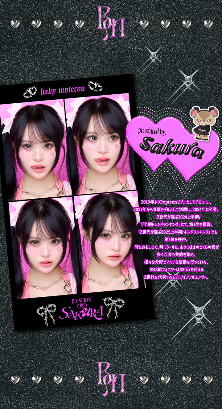 Produced by Sakura, 2019年よりPopteenモデルとしてデビューし、2021年から専属モデルとして活躍し、2024年に卒業。「Z世代が選ぶ2024年上半期 / 下半期トレンドランキング」にて第1位を獲得。「Z世代が選ぶ2025年上半期トレンドランキング」でも第1位を獲得。, 時におもしろく、時にクールにありのままのさくらの姿が多くの若者の共感を集め、様々な分野でマルチな活動を行っている、SNS総フォロワーは530万人を超えるZ世代を代表するモデル / インフルエンサー | ベイビーモテコンワンデー BABY Motecon 1day カラコン カラーコンタクト