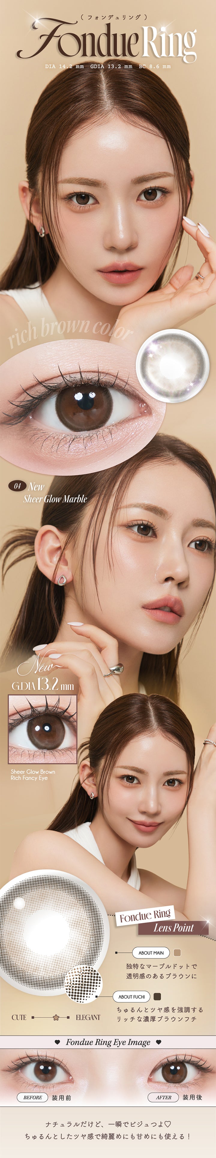 フォンデュリング(fondue ring), DIA14.2mm│GDIA13.2mm│BC8.6mm, Rich brown color, 04 New Sheer Glow Marble, Sheer Glow brown, Rich Fancy Eye, Lens Point, About Main:独特なマーブルドットで透明感のあるブラウンに, About Fuchi:ちゅるんとツヤ感を強調するリッチな濃厚ブラウンフチ, 装用比較, ナチュラルだけど、一瞬でビジュつよ♡ちゅるんとしたツヤ感でキレイ目にも甘めにも使える! | ルミュー Lemieu 1day カラコン カラーコンタクト