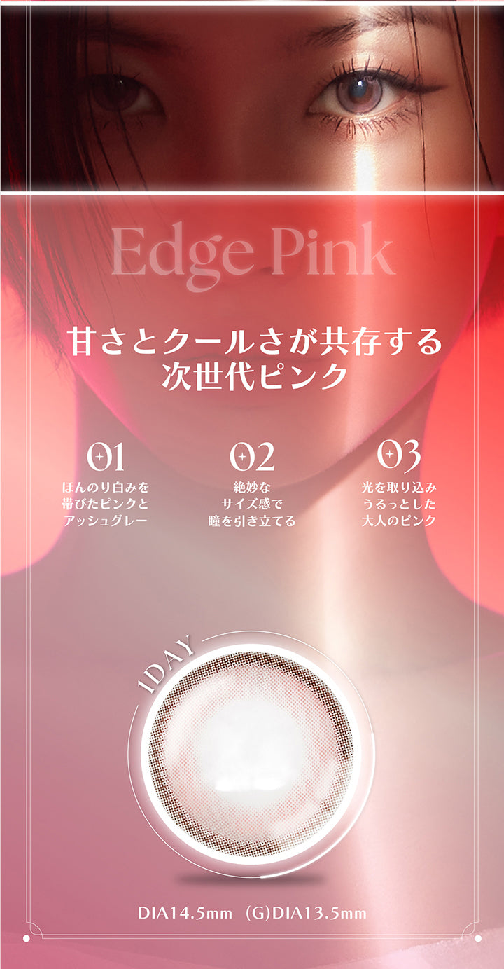 Edge Pink, 甘さとクールさが共存する次世代ピンク, 01, ほんのり白身を帯びたピンクとアッシュグレー, 02, 絶妙なサイズ感で瞳を引き立てる, 03, 光を取り込みうるっとした大人のピンク, 1day, DIA14.5mm, GDIA13.5mm | アンジェリークワンデー Angelique 1day カラコン カラーコンタクト