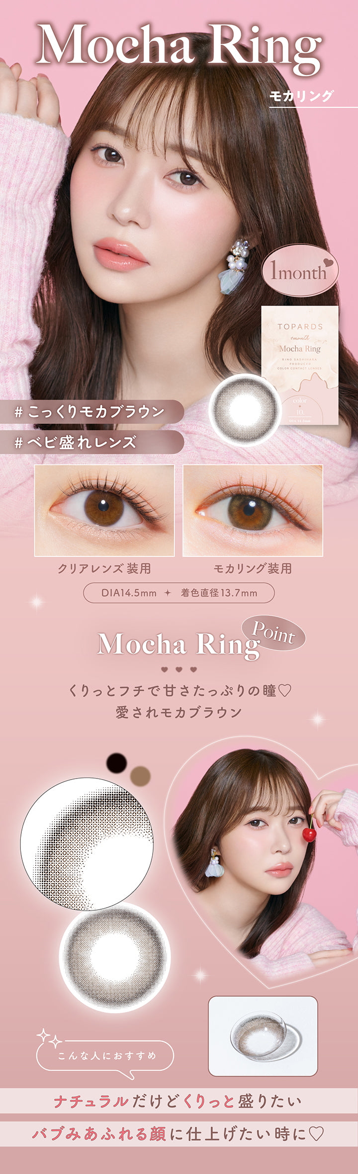 Mocha Ring(モカリング), 1month, こっくりモカブラウン, ベビ盛れレンズ, 装用比較, DIA14.5mm, 着色直径13.7mm, Mocha Ring Point, くりっとフチで甘さたっぷりの瞳♡愛されモカブラウン, こんな人におすすめ:ナチュラルだけどくりっと盛りたい、バブみあふれる顔に仕上げたい時に♡ | トパーズワンマンス TOPARDS 1month カラコン カラーコンタクト