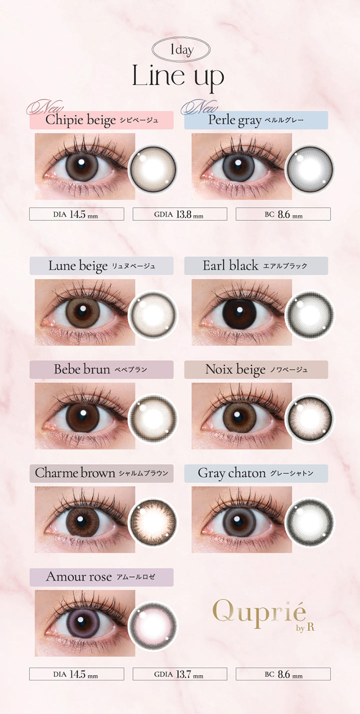 1day Line up, DIA14.5mm GDIA13.8mm BC8.6mm, New Chipie beige シピベージュ, New Perle gray ペルルグレー, DIA14.5mm GDIA13.7mm BC8.6mm, Lune beige リュヌベージュ, Earl black エアルブラック, Bebe brun ベべブラン, Noix beige ノワベージュ, Charme brown シャルムブラウン, Gray chaton グレーシャトン, Amour rose アムールロゼ,Quprie by R|キュプリエ Quprie 1day カラコン カラーコンタクト