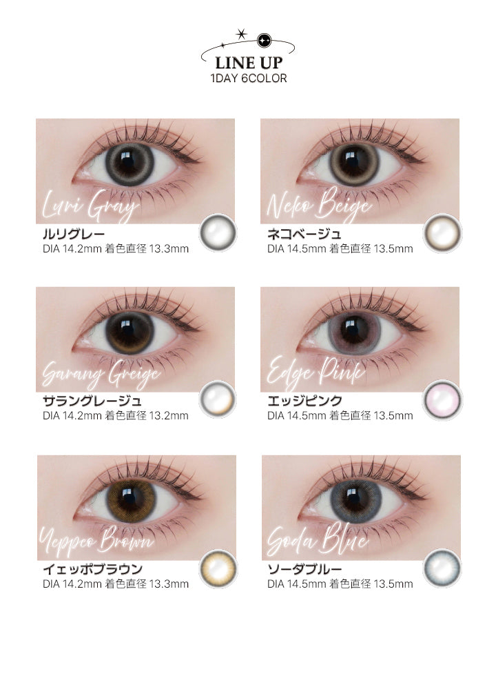 アンジェリーク(Angelique)のラインナップ,ルリグレー(Luri Gray) DIA14.2mm 着色直径13.3mm,ネコベージュ(Neko Beige) DIA14.5mm 着色直径13.5mm,サラングレージュ(Sarang Greige) DIA14.2mm 着色直径13.2mm,エッジピンク(Edge Pink) DIA14.5mm 着色直径13.5mm,イェッポブラウン(Yeppeo Brown) DIA14.2mm 着色直径13.3mm,ソーダブルー(Soda Blue) DIA14.5mm 着色直径13.5mm | アンジェリークワンデー Angelique 1Day カラコン カラーコンタクト