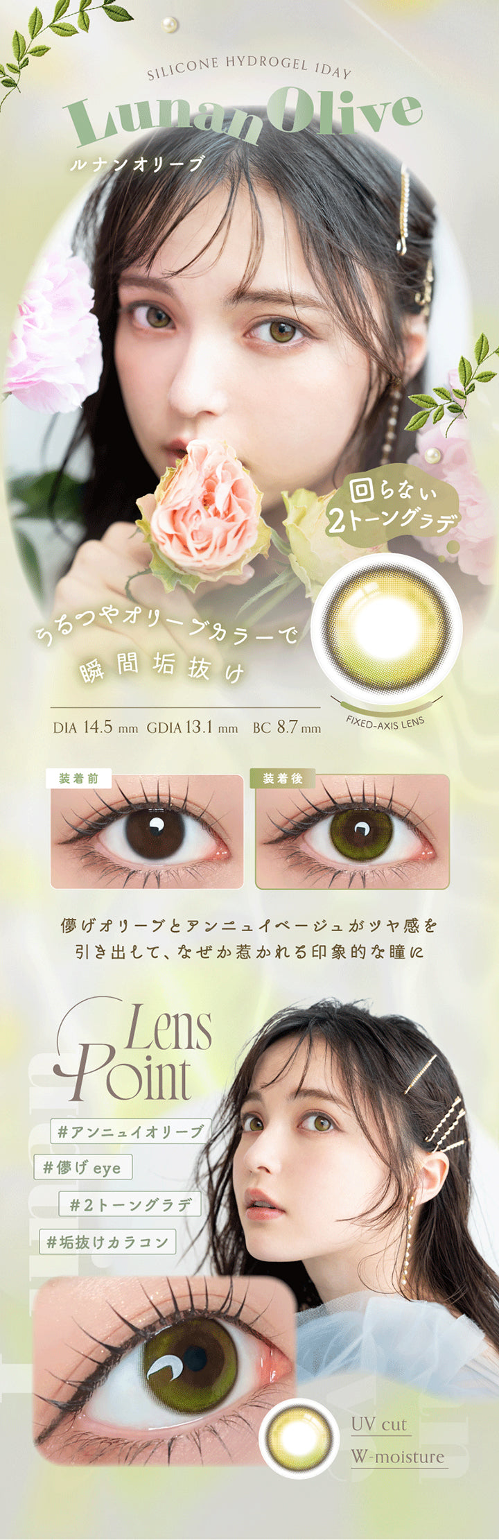 Silicone Hydrogel 1 Day, Lunan Olive, ルナンオリーブ, 回らない2トーングラデ, いちつやオリーブカラーで瞬間垢抜け, DIA 14.5 mm , GDIA 13.1 mm , BC 8.7 mm, Fixed Axis Lens, 装着前, 装着後, 儚げオリーブとアンニュイベージュがツヤ感を引き出して、なぜか惹かれる印象的な瞳に, Lens Point, #アンニュイオリーブ, #儚げeye, #2トーングラデ, #垢抜けカラコン, UV cut, W-moisture | アンローラ Unrolla 1day カラコン カラーコンタクト