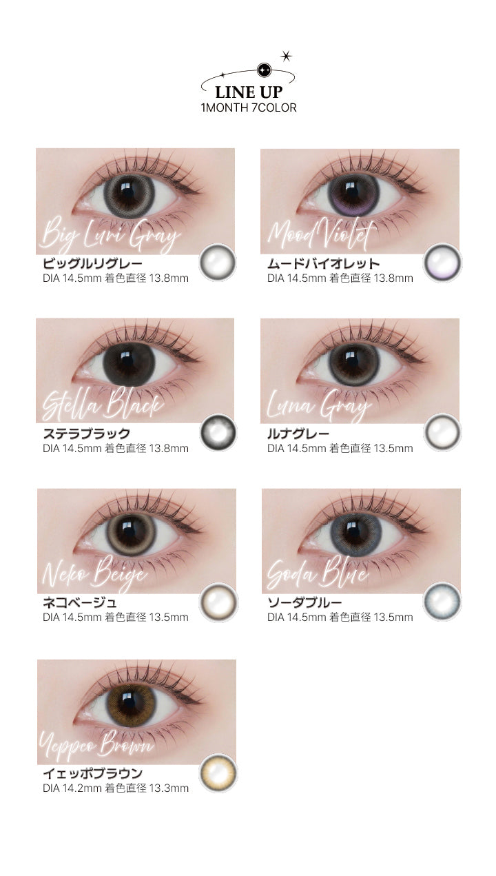 アンジェリーク(Angelique)のラインナップ,ビッグルリグレー(Big Luri Gray) DIA14.5mm 着色直径13.8mm,ムードバイオレット(Mood Violet) DIA14.5mm 着色直径13.8mm,ステラブラック(Stella Black) DIA14.5mm 着色直径13.8mm,ルナグレー(Luna Grey) DIA14.5mm 着色直径13.5mm,ネコベージュ(Neko Beige) DIA14.5mm 着色直径13.5mm,ソーダブルー(Soda Blue) DIA14.5mm 着色直径13.5mm,イェッポブラウン(Yeppeo Brown) DIA14.2mm 着色直径13.3mm | アンジェリーク Angelique monthly カラコン カラーコンタクト