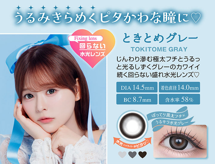 ときとめグレー(Tokitome Gray), うるみきらめくピタかわな瞳に, Fixing lens, 回らない水光レンズ, じんわり滲む極太フチとうるっと光るしずくグレーのカワイイ続く回らな盛れ水光レンズ♡, DIA 14.5mm, BC8.7mm, 着色直径14.0mm, 含水率58%, ぼってり黒太フチ × うるキラ水光グレー | シャプン Chapun 1day カラコン カラーコンタクト