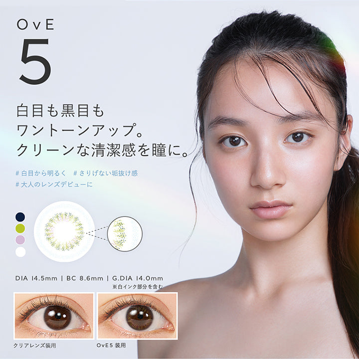 OvE5, 白目も黒目もワントーンアップ。, クリーンな清潔感を瞳に。, 白目から明るく, さりげない垢抜け感, 大人のレンズデビューに, DIA 14.5mm | BC 8.6mm | G.DIA 14.0mm, ※白インク部分を含む, クリアレンズ装用, OvE5 装用 | オヴィ OvE 1day カラコン カラーコンタクト