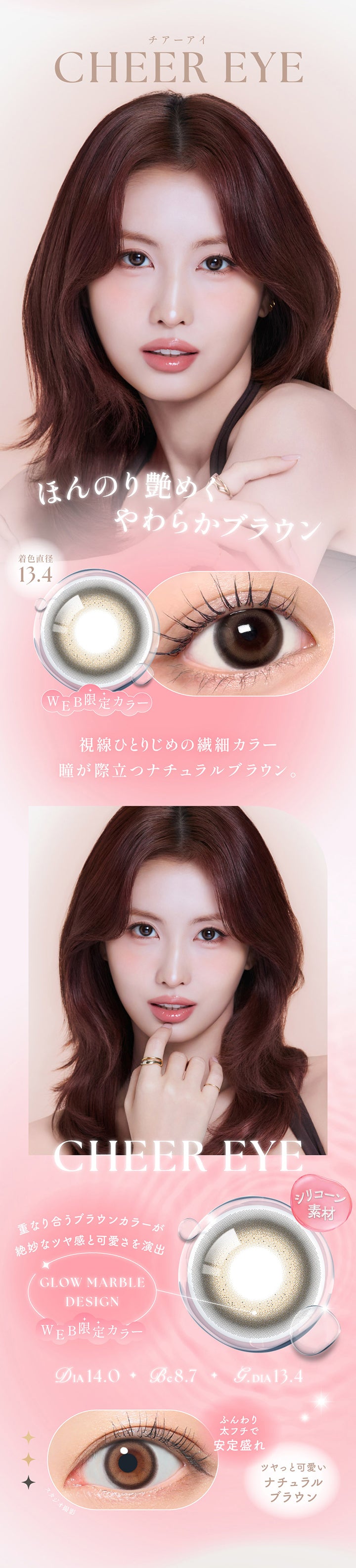 チアーアイ(Cheer Eye) DIA14.0mm GDIA13.4mm BC8.7mm Web限定カラー,ほんのり艶めくやわらかブラウン,視線ひとりじめの繊細カラー。瞳が際立つナチュラルブラウン。,シリコーン素材,グロウマーブルデザイン:重なり合うブラウンカラーが絶妙なツヤ感と可愛さを演出,ふんわり太フチで安定盛れ,ツヤっと可愛いナチュラルブラウン | シーワンマンス Sie.1Month カラコン カラーコンタクト