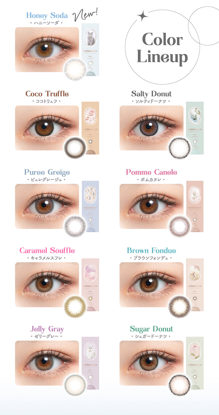 Color Lineup, New, Honey Soda, ハニーソーダ, Coco Truffle, ココトリュフ, Salty Donut, ソルティドーナツ, Puree Greige, ピュレグレージュ, Pomme Canele, ポムカヌレ, Caramel Souffle, キャラメルスフレ, Brown Fondue, ブラウンフォンデュ, Jelly Gray, ゼリーグレー, Sugar Donut, シュガードーナツ | ミムコ mimuco 1day カラコン カラーコンタクト